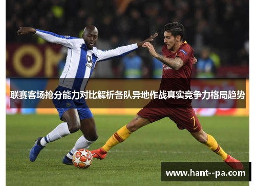 联赛客场抢分能力对比解析各队异地作战真实竞争力格局趋势